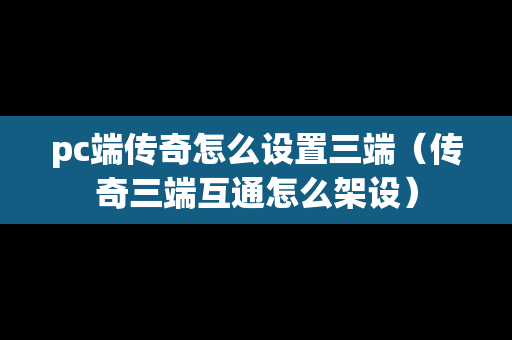pc端传奇怎么设置三端（传奇三端互通怎么架设）