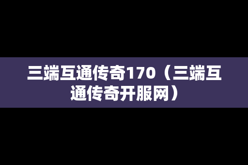 三端互通传奇170（三端互通传奇开服网）
