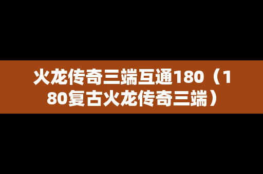 火龙传奇三端互通180（180复古火龙传奇三端）