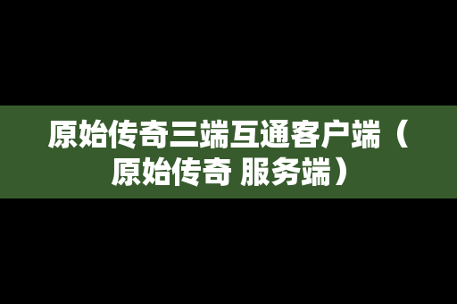 原始传奇三端互通客户端（原始传奇 服务端）