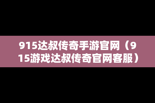 915达叔传奇手游官网（915游戏达叔传奇官网客服）