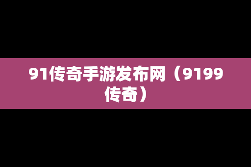 91传奇手游发布网（9199传奇）