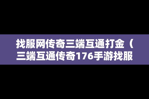 找服网传奇三端互通打金（三端互通传奇176手游找服网站）