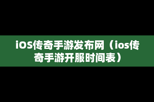 iOS传奇手游发布网（ios传奇手游开服时间表）
