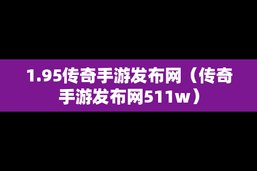 1.95传奇手游发布网（传奇手游发布网511w）