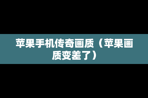 苹果手机传奇画质（苹果画质变差了）