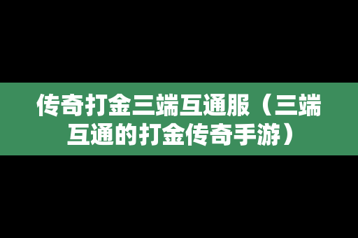 传奇打金三端互通服（三端互通的打金传奇手游）