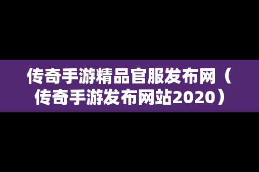 传奇手游精品官服发布网（传奇手游发布网站2020）
