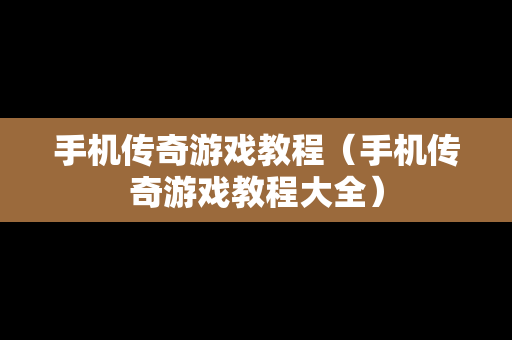手机传奇游戏教程（手机传奇游戏教程大全）