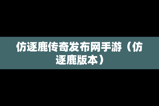 仿逐鹿传奇发布网手游（仿逐鹿版本）