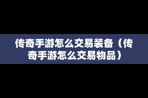 传奇手游怎么交易装备（传奇手游怎么交易物品）