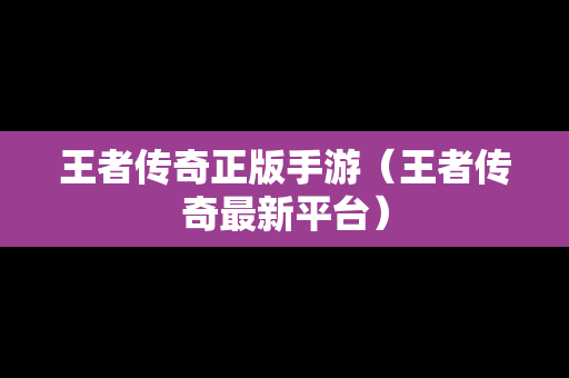 王者传奇正版手游（王者传奇最新平台）