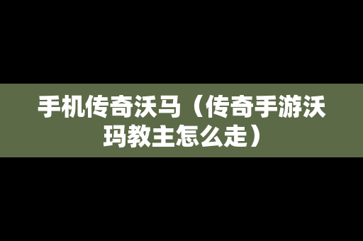手机传奇沃马（传奇手游沃玛教主怎么走）