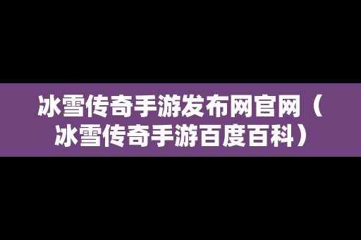 冰雪传奇手游发布网官网（冰雪传奇手游百度百科）