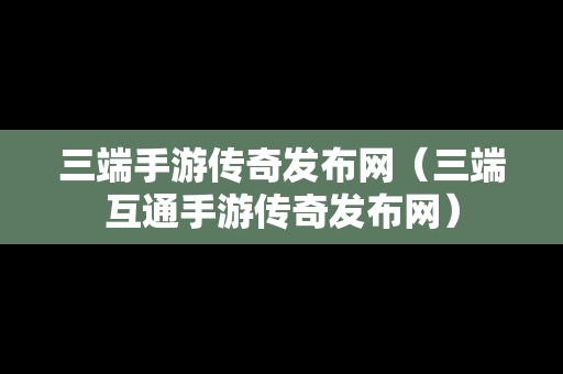 三端手游传奇发布网（三端互通手游传奇发布网）