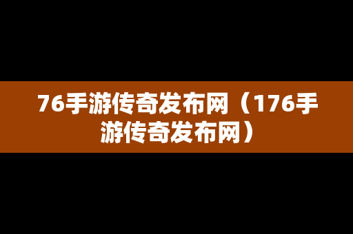 76手游传奇发布网（176手游传奇发布网）