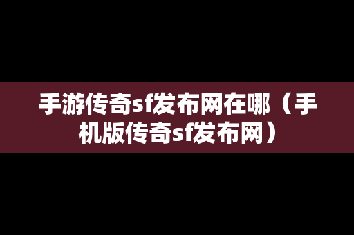 手游传奇sf发布网在哪（手机版传奇sf发布网）