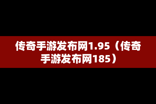 传奇手游发布网1.95（传奇手游发布网185）