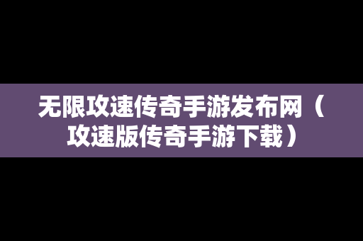 无限攻速传奇手游发布网（攻速版传奇手游下载）