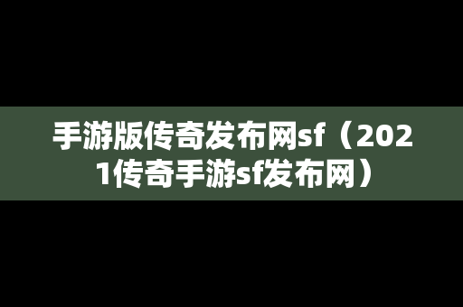 手游版传奇发布网sf（2021传奇手游sf发布网）