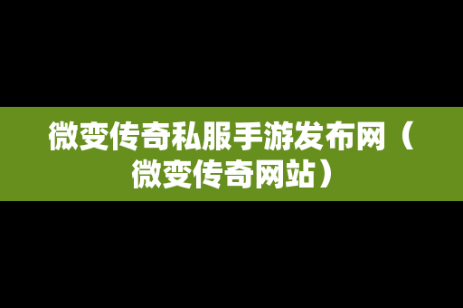 微变传奇私服手游发布网（微变传奇网站）