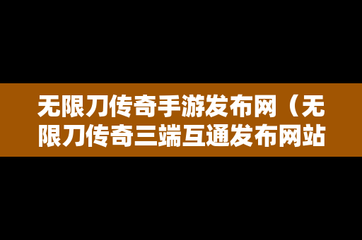 无限刀传奇手游发布网（无限刀传奇三端互通发布网站）