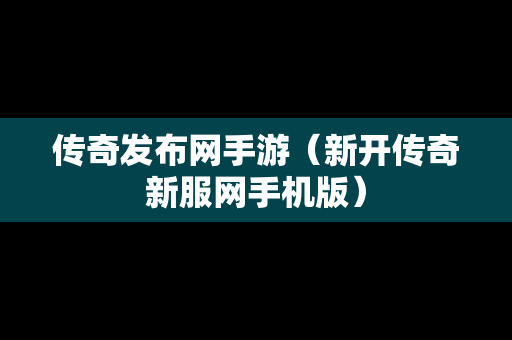 传奇发布网手游（新开传奇新服网手机版）