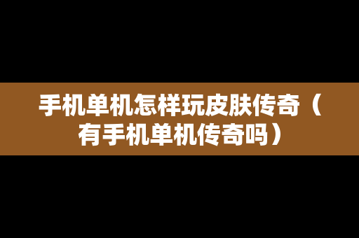 手机单机怎样玩皮肤传奇（有手机单机传奇吗）