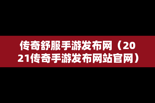 传奇舒服手游发布网（2021传奇手游发布网站官网）