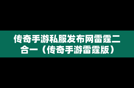 传奇手游私服发布网雷霆二合一（传奇手游雷霆版）