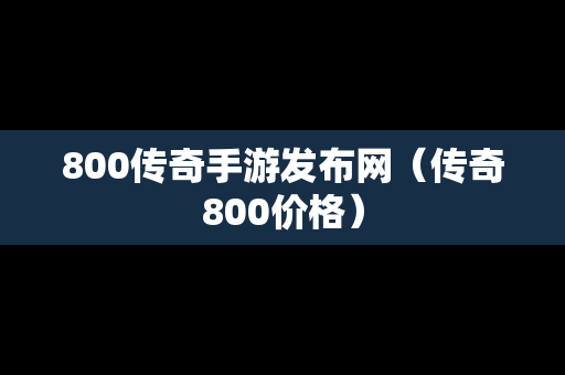 800传奇手游发布网（传奇800价格）