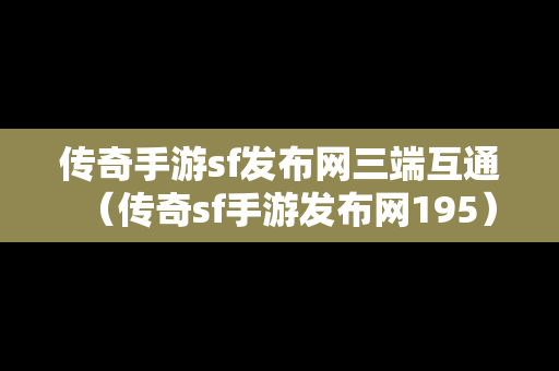 传奇手游sf发布网三端互通（传奇sf手游发布网195）