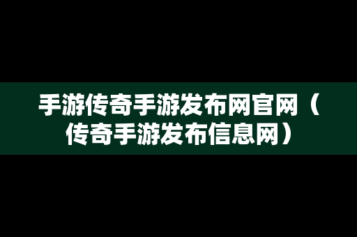 手游传奇手游发布网官网（传奇手游发布信息网）