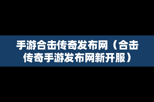 手游合击传奇发布网（合击传奇手游发布网新开服）