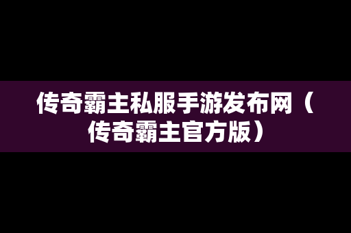 传奇霸主私服手游发布网（传奇霸主官方版）