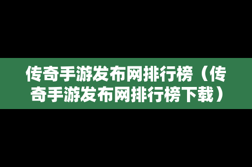传奇手游发布网排行榜（传奇手游发布网排行榜下载）