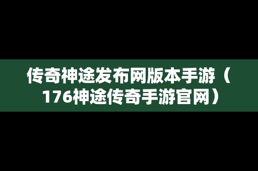 传奇神途发布网版本手游（176神途传奇手游官网）