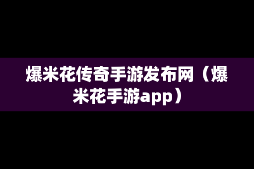 爆米花传奇手游发布网（爆米花手游app）