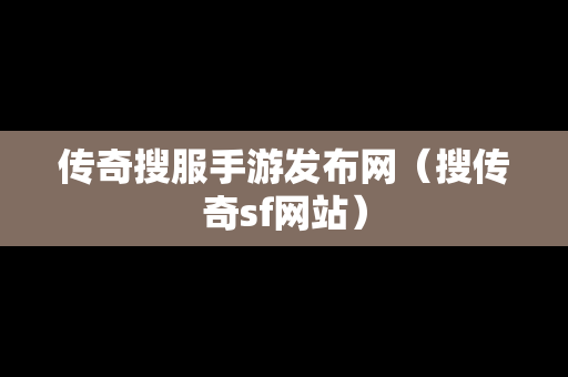 传奇搜服手游发布网（搜传奇sf网站）