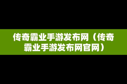 传奇霸业手游发布网（传奇霸业手游发布网官网）