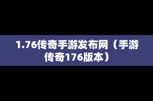 1.76传奇手游发布网（手游传奇176版本）