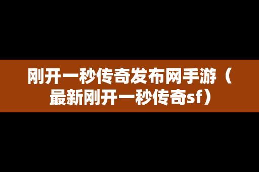 刚开一秒传奇发布网手游（最新刚开一秒传奇sf）
