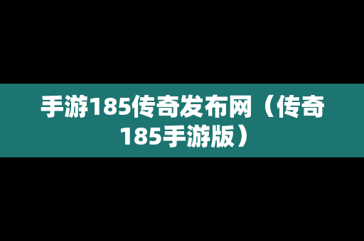 手游185传奇发布网（传奇185手游版）
