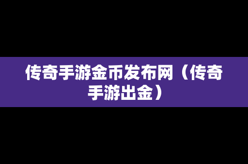 传奇手游金币发布网（传奇手游出金）