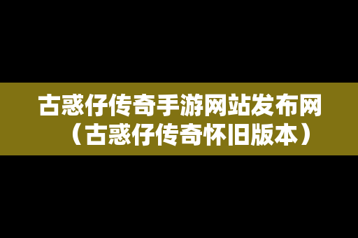 古惑仔传奇手游网站发布网（古惑仔传奇怀旧版本）