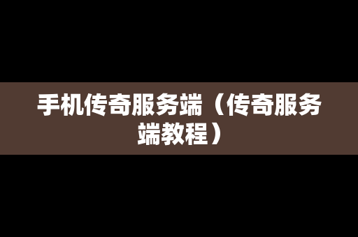 手机传奇服务端（传奇服务端教程）
