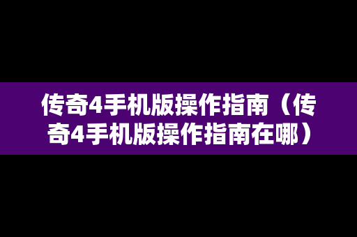 传奇4手机版操作指南（传奇4手机版操作指南在哪）