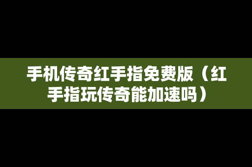 手机传奇红手指免费版（红手指玩传奇能加速吗）
