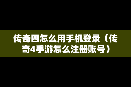 传奇四怎么用手机登录（传奇4手游怎么注册账号）