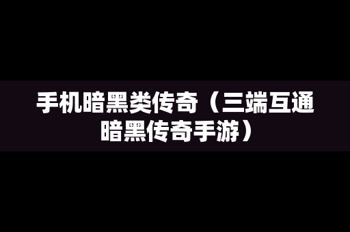 手机暗黑类传奇（三端互通暗黑传奇手游）